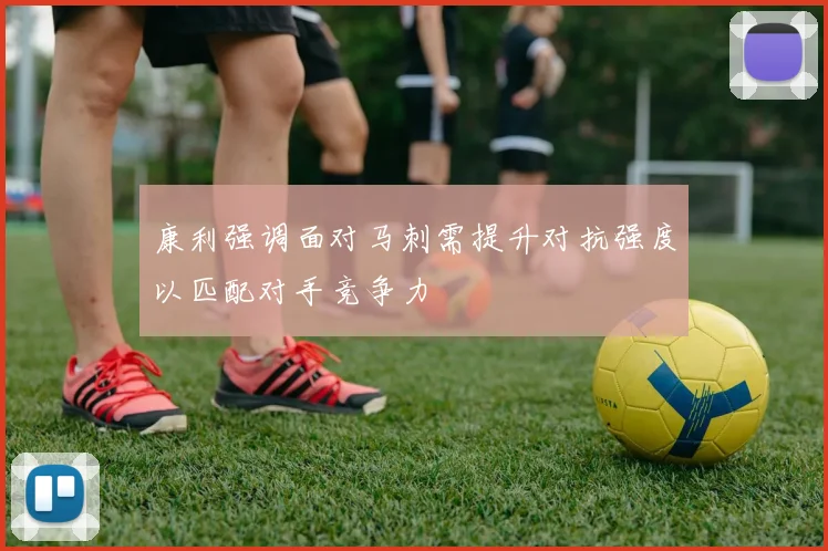 康利强调面对马刺需提升对抗强度以匹配对手竞争力