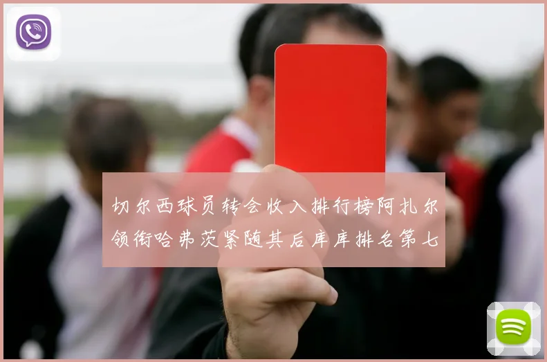 切尔西球员转会收入排行榜阿扎尔领衔哈弗茨紧随其后库库排名第七