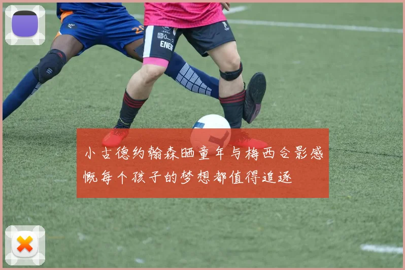 小古德约翰森晒童年与梅西合影感慨每个孩子的梦想都值得追逐