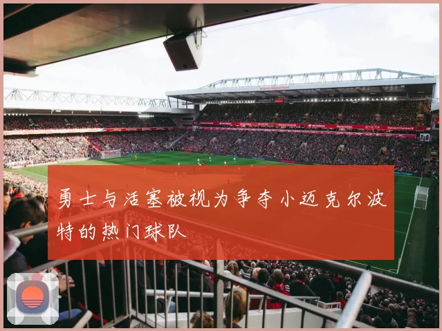 勇士与活塞被视为争夺小迈克尔波特的热门球队