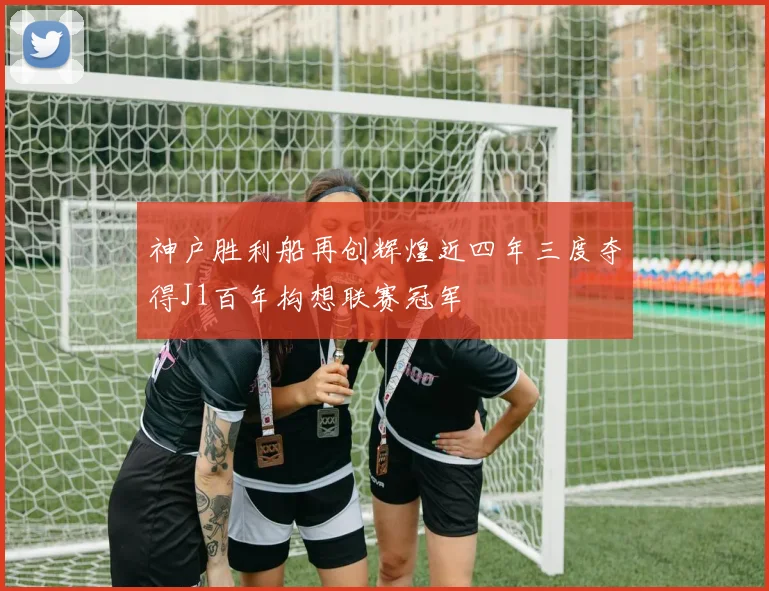 神户胜利船再创辉煌近四年三度夺得J1百年构想联赛冠军