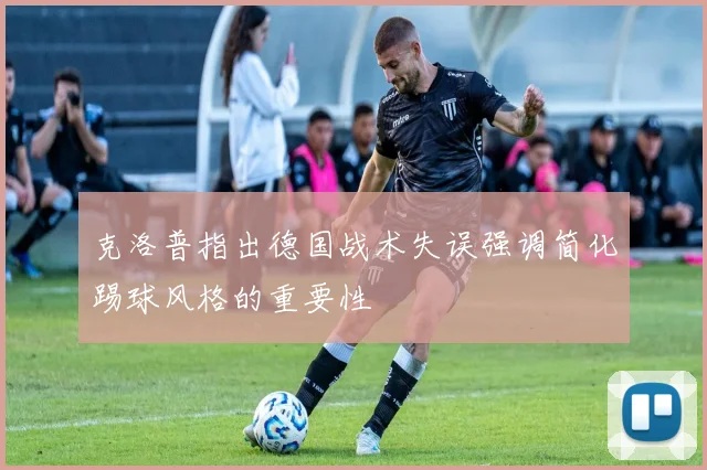 克洛普指出德国战术失误强调简化踢球风格的重要性