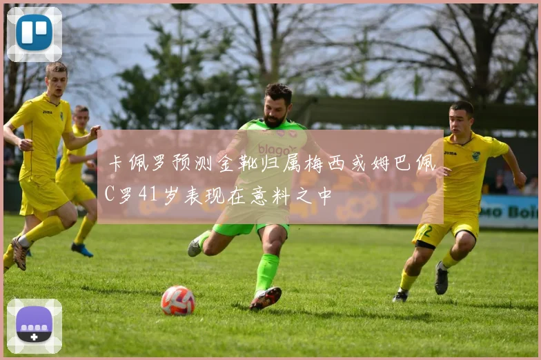 卡佩罗预测金靴归属梅西或姆巴佩C罗41岁表现在意料之中